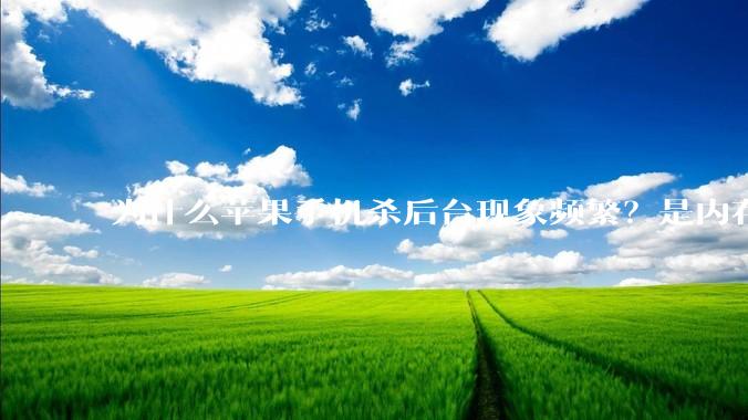 为什么苹果手机杀后台现象频繁？是内存不够、后台管理严格还是其他原因呢？